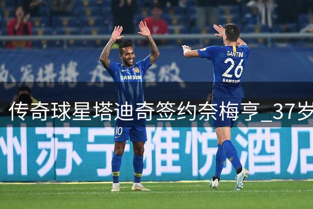 传奇球星塔迪奇签约奈梅亨 37岁老将开启荷甲新征程