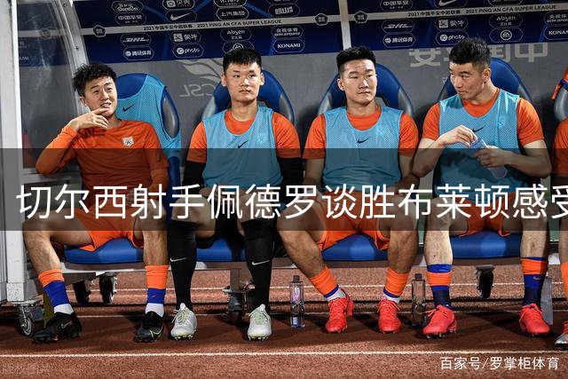 切尔西射手佩德罗谈胜布莱顿感受 盛赞新援门将表现