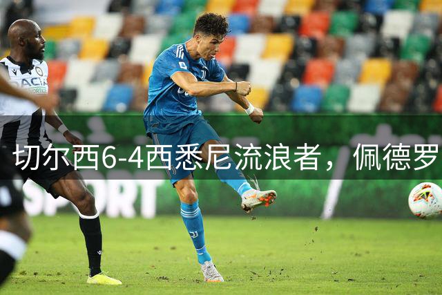 切尔西6-4西悉尼流浪者，佩德罗替补登场上演帽子戏法+助攻
