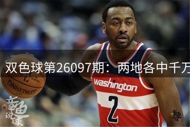 双色球第26097期：两地各中千万大奖 奖池维持7.1亿高位