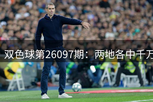 双色球第26097期：两地各中千万大奖 奖池维持7.1亿高位