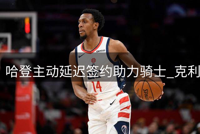 哈登主动延迟签约助力骑士 克利夫兰瞄准掘金新星沃特森