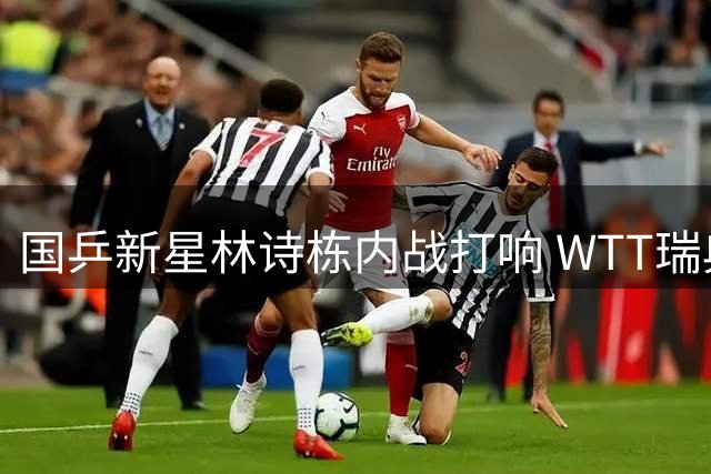 国乒新星林诗栋内战打响 WTT瑞典站首轮迎战队友陈垣宇