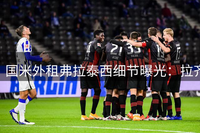 国米外租弗拉泰西细节曝光：拉齐奥需付1500万可选买断