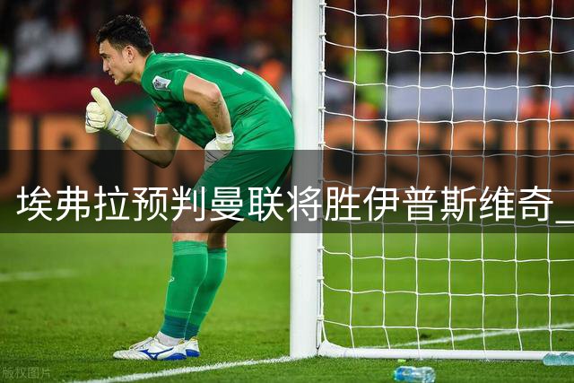埃弗拉预判曼联将胜伊普斯维奇 但警告比赛不会轻松