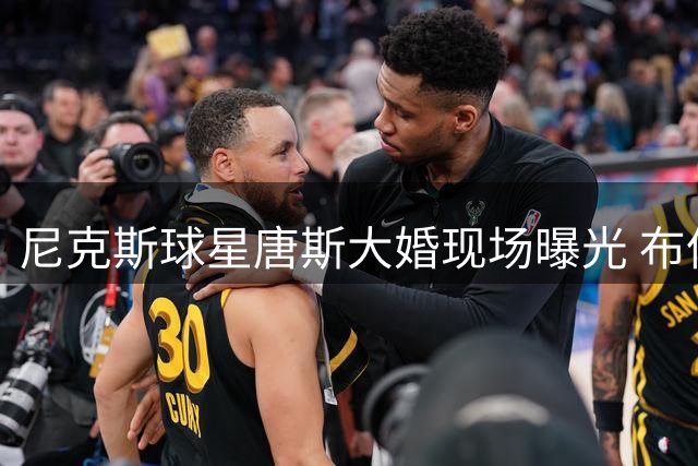 尼克斯球星唐斯大婚现场曝光 布伦森等队友集体亮相