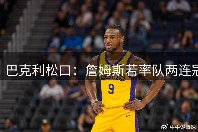 巴克利松口：詹姆斯若率队两连冠将登顶GOAT宝座