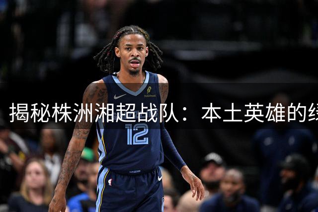 揭秘株洲湘超战队：本土英雄的绿茵传奇