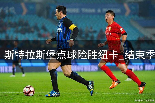 斯特拉斯堡点球险胜纽卡 结束季前热身之旅