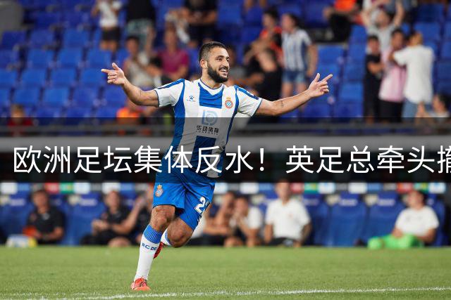 欧洲足坛集体反水！英足总牵头撤回因凡蒂诺连任支持