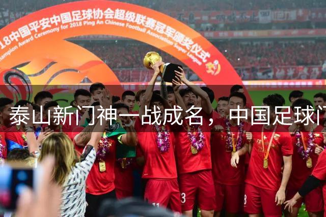 泰山新门神一战成名，中国足球门将迎来00后时代