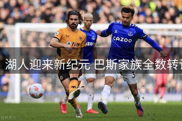 湖人迎来新纪元 巴斯家族全数转让剩余股权告别球队