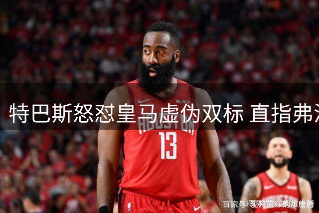 特巴斯怒怼皇马虚伪双标 直指弗洛伦蒂诺纽约密会金融巨头