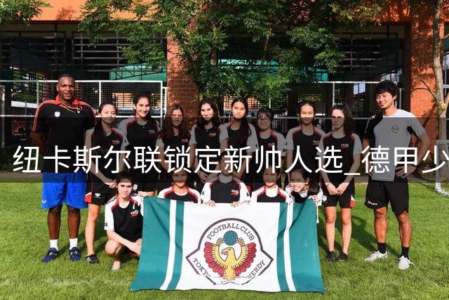 纽卡斯尔联锁定新帅人选 德甲少帅雅伊斯勒将执掌教鞭至2030