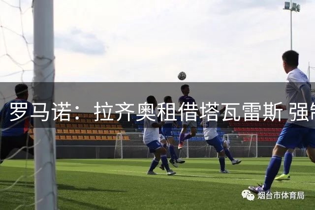 罗马诺：拉齐奥租借塔瓦雷斯 强制买断费900万欧