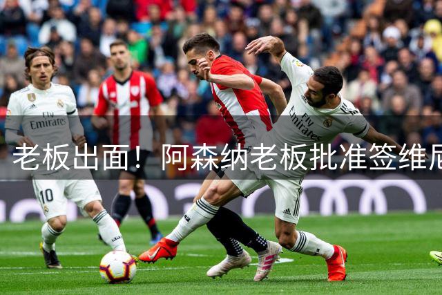 老板出面！阿森纳老板批准签维尼修斯 愿破工资上限签皇马7号