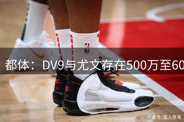 都体：DV9与尤文存在500万至600万欧分歧，可能影响球员重返球队