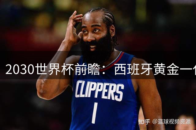 2030世界杯前瞻：西班牙黄金一代坐拥主场之利 王朝雏形已现