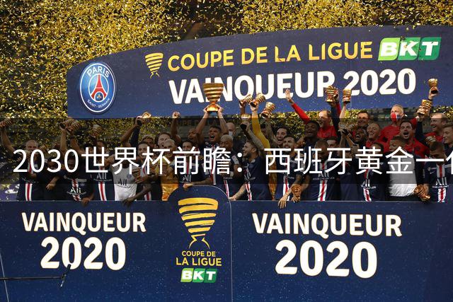 2030世界杯前瞻：西班牙黄金一代坐拥主场之利 王朝雏形已现