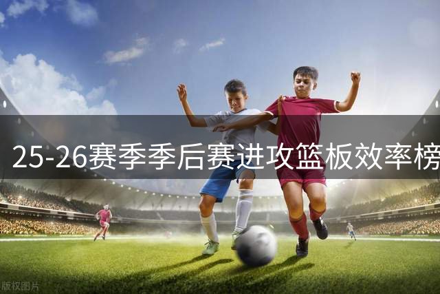 25-26赛季季后赛进攻篮板效率榜：米切尔-罗宾逊领跑