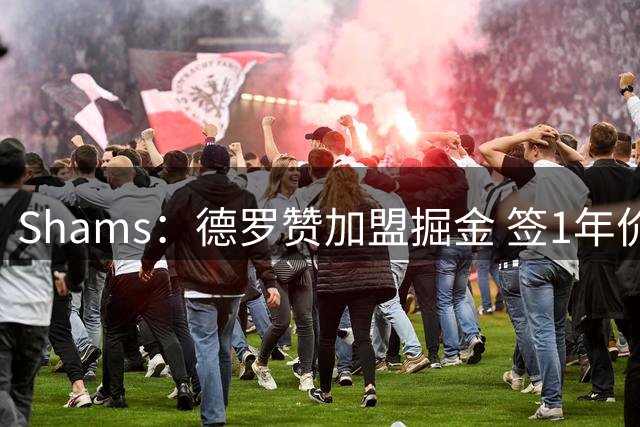 Shams：德罗赞加盟掘金 签1年价值390万美元的合同