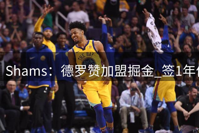 Shams：德罗赞加盟掘金 签1年价值390万美元的合同
